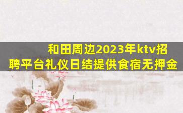 和田周边2023年ktv招聘平台礼仪日结提供食宿无押金